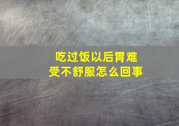 吃过饭以后胃难受不舒服怎么回事