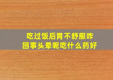 吃过饭后胃不舒服咋回事头晕呢吃什么药好