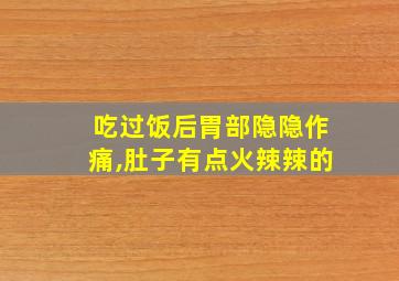 吃过饭后胃部隐隐作痛,肚子有点火辣辣的