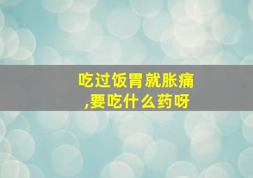 吃过饭胃就胀痛,要吃什么药呀