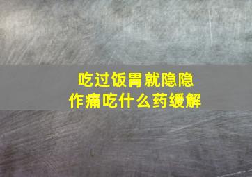 吃过饭胃就隐隐作痛吃什么药缓解