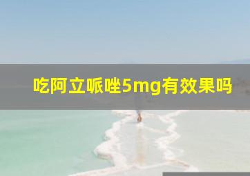 吃阿立哌唑5mg有效果吗