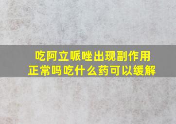 吃阿立哌唑出现副作用正常吗吃什么药可以缓解