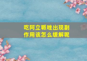 吃阿立哌唑出现副作用该怎么缓解呢