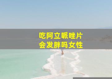 吃阿立哌唑片会发胖吗女性