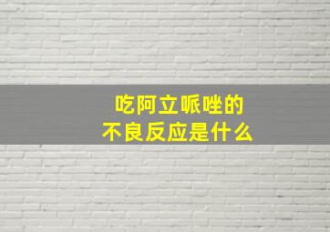 吃阿立哌唑的不良反应是什么