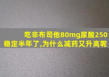 吃非布司他80mg尿酸250稳定半年了,为什么减药又升高呢