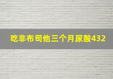 吃非布司他三个月尿酸432