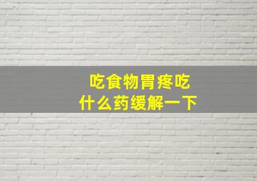 吃食物胃疼吃什么药缓解一下