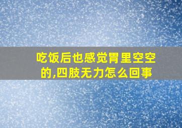 吃饭后也感觉胃里空空的,四肢无力怎么回事