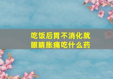 吃饭后胃不消化就眼睛胀痛吃什么药