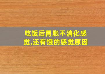 吃饭后胃胀不消化感觉,还有饿的感觉原因