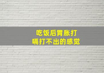 吃饭后胃胀打嗝打不出的感觉