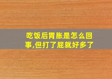 吃饭后胃胀是怎么回事,但打了屁就好多了