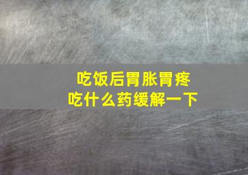 吃饭后胃胀胃疼吃什么药缓解一下