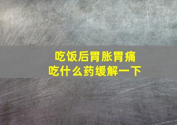 吃饭后胃胀胃痛吃什么药缓解一下