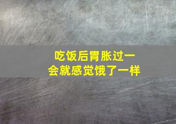 吃饭后胃胀过一会就感觉饿了一样