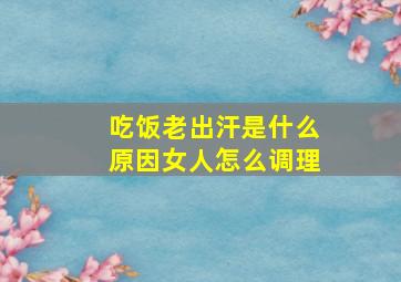 吃饭老出汗是什么原因女人怎么调理