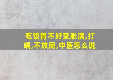 吃饭胃不好受胀满,打嗝,不放屁,中医怎么说