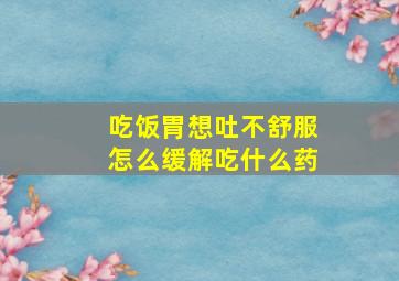 吃饭胃想吐不舒服怎么缓解吃什么药