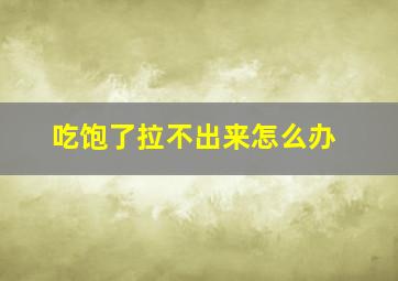 吃饱了拉不出来怎么办