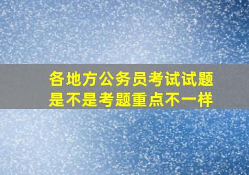 各地方公务员考试试题是不是考题重点不一样