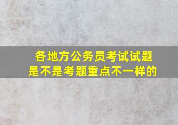 各地方公务员考试试题是不是考题重点不一样的