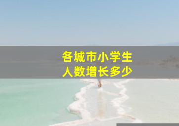 各城市小学生人数增长多少