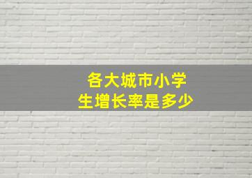 各大城市小学生增长率是多少