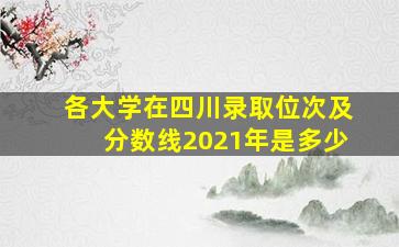 各大学在四川录取位次及分数线2021年是多少