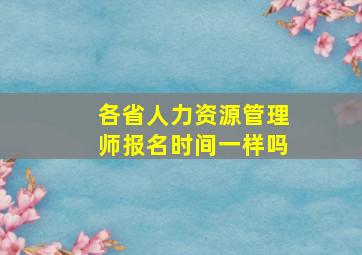 各省人力资源管理师报名时间一样吗