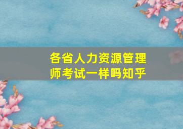 各省人力资源管理师考试一样吗知乎