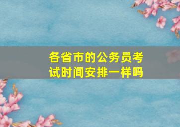 各省市的公务员考试时间安排一样吗