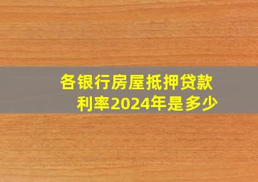 各银行房屋抵押贷款利率2024年是多少