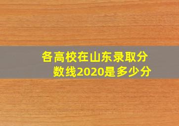 各高校在山东录取分数线2020是多少分