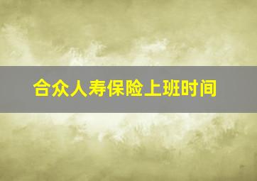 合众人寿保险上班时间