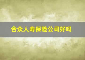 合众人寿保险公司好吗