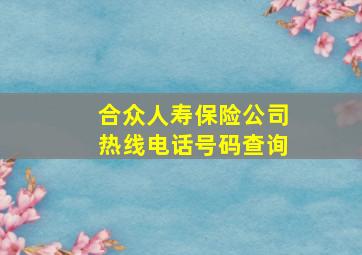 合众人寿保险公司热线电话号码查询