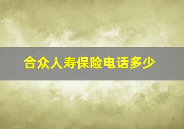 合众人寿保险电话多少