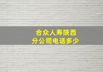 合众人寿陕西分公司电话多少