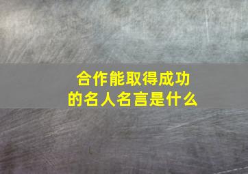 合作能取得成功的名人名言是什么