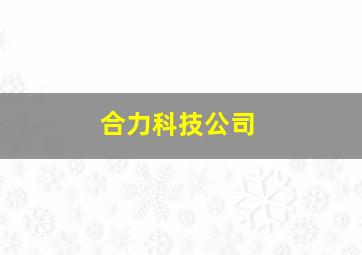 合力科技公司