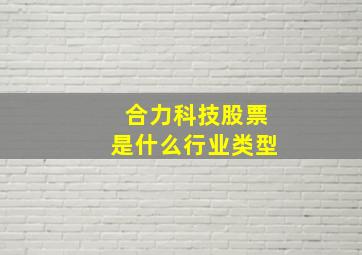 合力科技股票是什么行业类型