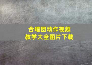 合唱团动作视频教学大全图片下载