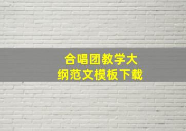 合唱团教学大纲范文模板下载