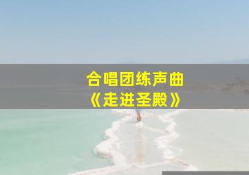 合唱团练声曲《走进圣殿》