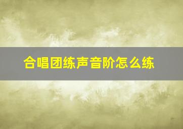 合唱团练声音阶怎么练