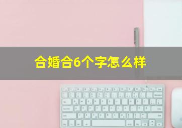 合婚合6个字怎么样