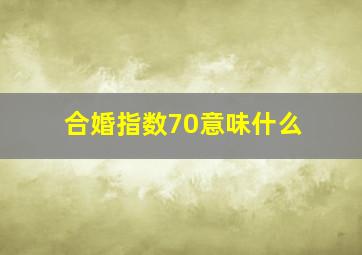 合婚指数70意味什么