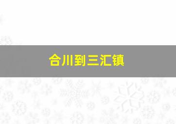 合川到三汇镇